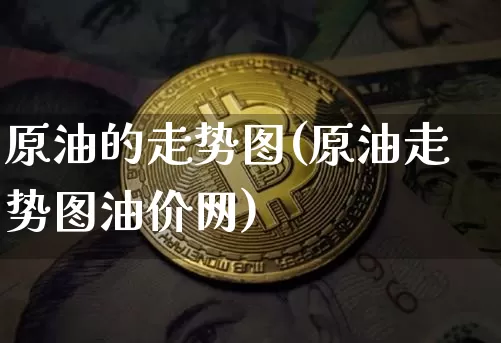 原油的走势图(原油走势图油价网)_https://m.zghnxxa.com_恒指期货_第1张