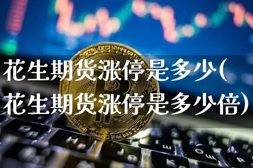 花生期货涨停是多少(花生期货涨停是多少倍)_https://m.zghnxxa.com_原油直播_第1张