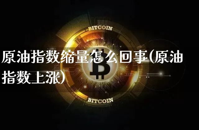 原油指数缩量怎么回事(原油指数上涨)_恒指期货_第1张_诸葛期货直播室 原油指数缩量怎么回事(原油指数上涨)_https://m.zghnxxa.com_恒指期货_第1张