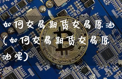 如何交易期货交易原油(如何交易期货交易原油呢)_https://m.zghnxxa.com_股指期货_第1张