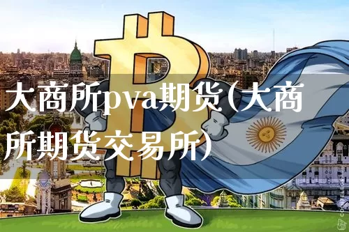 大商所pva期货(大商所期货交易所)_https://m.zghnxxa.com_黄金直播_第1张