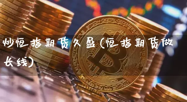 炒恒指期货久盈(恒指期货做长线)_https://m.zghnxxa.com_黄金直播_第1张