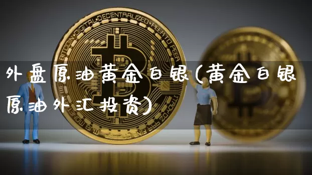 外盘原油黄金白银(黄金白银原油外汇投资)_恒指期货_第1张_诸葛期货直播室 外盘原油黄金白银(黄金白银原油外汇投资)_https://m.zghnxxa.com_恒指期货_第1张
