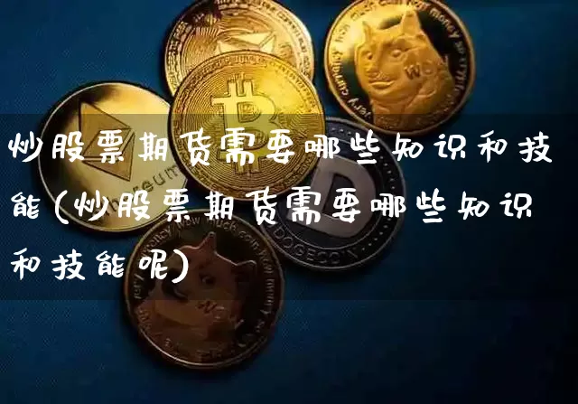 炒股票期货需要哪些知识和技能(炒股票期货需要哪些知识和技能呢)_https://m.zghnxxa.com_原油直播_第1张