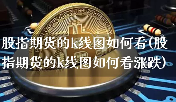 股指期货的k线图如何看(股指期货的k线图如何看涨跌)_https://m.zghnxxa.com_纳指期货_第1张