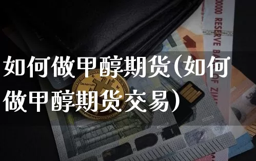 如何做甲醇期货(如何做甲醇期货交易)_https://m.zghnxxa.com_纳指期货_第1张