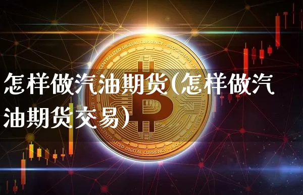 怎样做汽油期货(怎样做汽油期货交易)_https://m.zghnxxa.com_纳指期货_第1张
