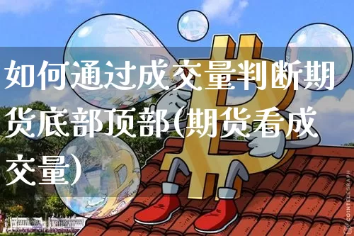 如何通过成交量判断期货底部顶部(期货看成交量)_https://m.zghnxxa.com_纳指期货_第1张