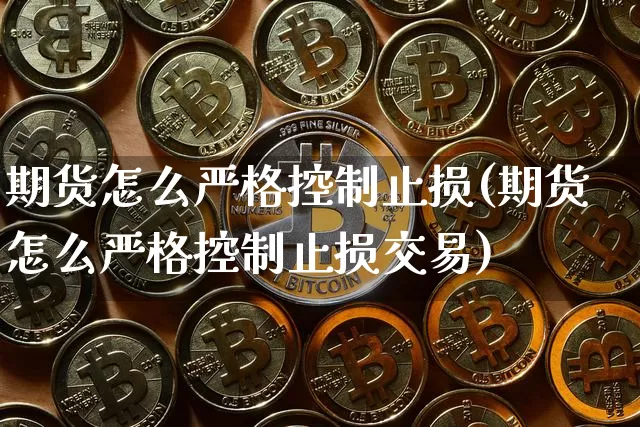 期货怎么严格控制止损(期货怎么严格控制止损交易)_天然气期货_第1张_诸葛期货直播室 期货怎么严格控制止损(期货怎么严格控制止损交易)_https://m.zghnxxa.com_天然气期货_第1张