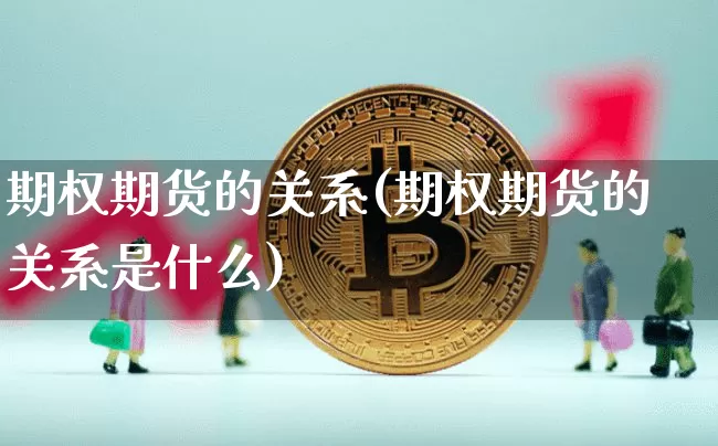期权期货的关系(期权期货的关系是什么)_https://m.zghnxxa.com_股指期货_第1张