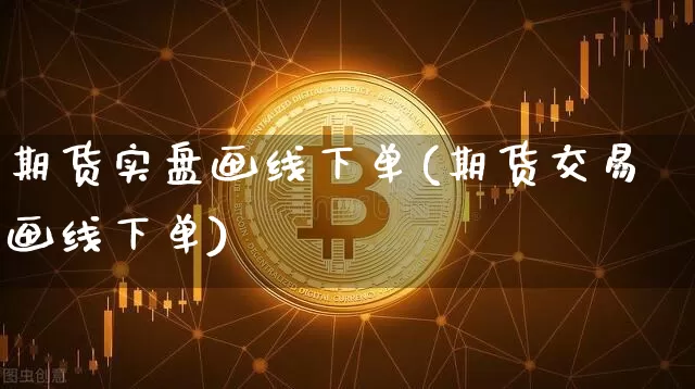 期货实盘画线下单(期货交易画线下单)_https://m.zghnxxa.com_天然气期货_第1张