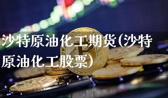 沙特原油化工期货(沙特原油化工股票)_纳指期货_第1张_诸葛期货直播室 沙特原油化工期货(沙特原油化工股票)_https://m.zghnxxa.com_纳指期货_第1张
