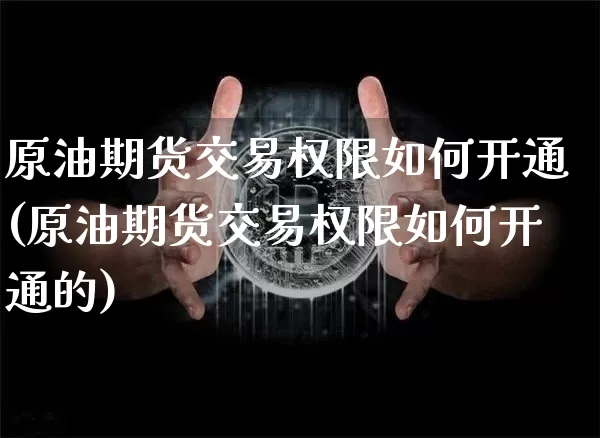 原油期货交易权限如何开通(原油期货交易权限如何开通的)_https://m.zghnxxa.com_天然气期货_第1张