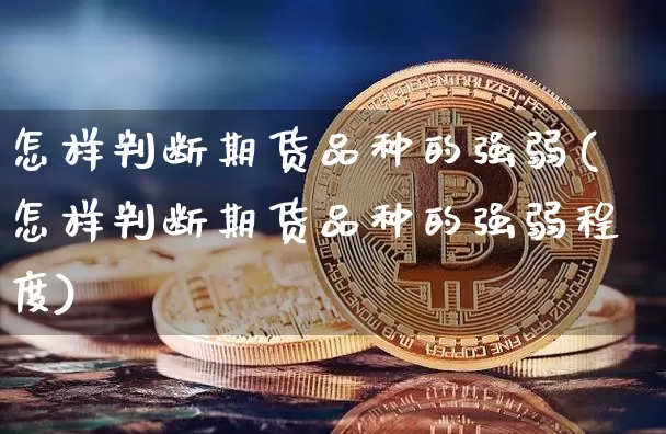 怎样判断期货品种的强弱(怎样判断期货品种的强弱程度)_https://m.zghnxxa.com_股指期货_第1张