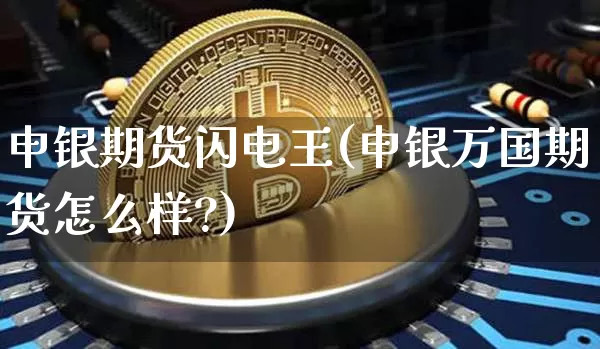 申银期货闪电王(申银万国期货怎么样?)_https://m.zghnxxa.com_原油直播_第1张