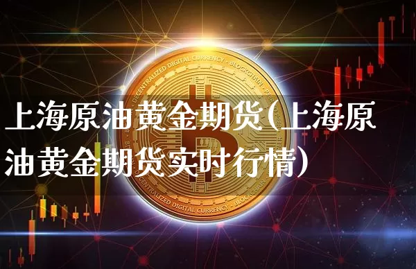 上海原油黄金期货(上海原油黄金期货实时行情)_https://m.zghnxxa.com_原油直播_第1张