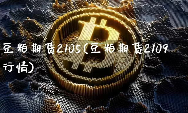 豆粕期货2105(豆粕期货2109行情)_https://m.zghnxxa.com_股指期货_第1张