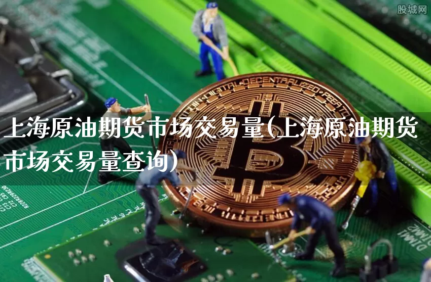 上海原油期货市场交易量(上海原油期货市场交易量查询)_https://m.zghnxxa.com_纳指期货_第1张