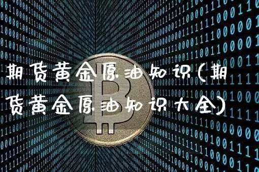 期货黄金原油知识(期货黄金原油知识大全)_股指期货_第1张_诸葛期货直播室 期货黄金原油知识(期货黄金原油知识大全)_https://m.zghnxxa.com_股指期货_第1张
