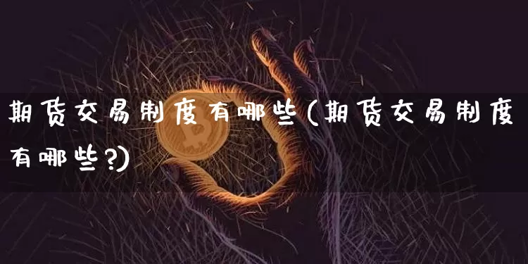 期货交易制度有哪些(期货交易制度有哪些?)_https://m.zghnxxa.com_恒指期货_第1张
