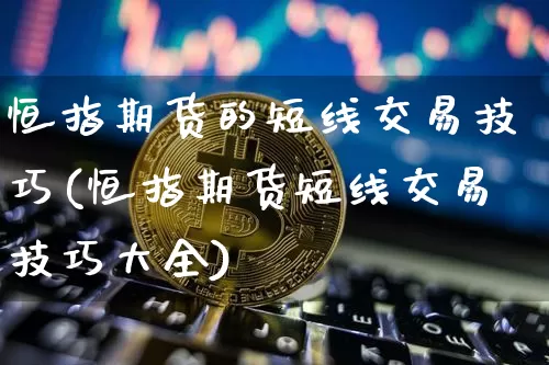 恒指期货的短线交易技巧(恒指期货短线交易技巧大全)_https://m.zghnxxa.com_黄金直播_第1张