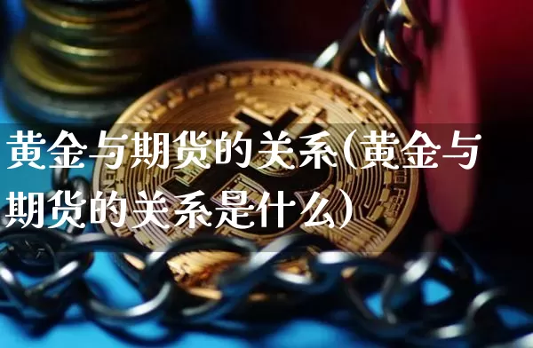 黄金与期货的关系(黄金与期货的关系是什么)_https://m.zghnxxa.com_期货资讯_第1张
