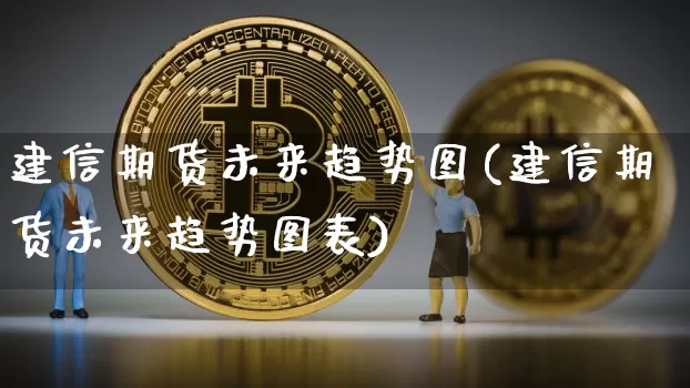 建信期货未来趋势图(建信期货未来趋势图表)_https://m.zghnxxa.com_天然气期货_第1张