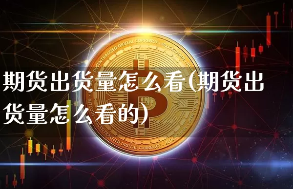 期货出货量怎么看(期货出货量怎么看的)_https://m.zghnxxa.com_恒指期货_第1张