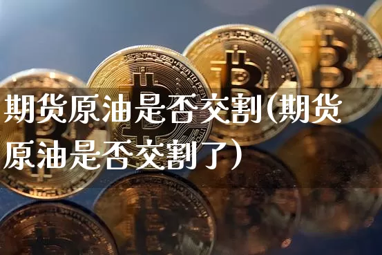 期货原油是否交割(期货原油是否交割了)_https://m.zghnxxa.com_股指期货_第1张