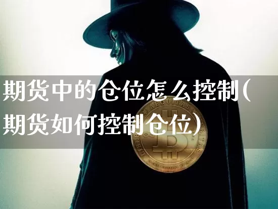 期货中的仓位怎么控制(期货如何控制仓位)_https://m.zghnxxa.com_原油直播_第1张