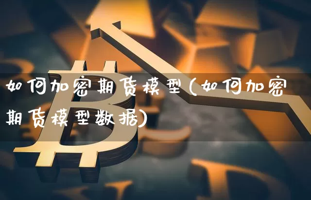如何加密期货模型(如何加密期货模型数据)_https://m.zghnxxa.com_期货资讯_第1张
