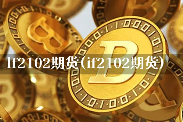 lf2102期货(if2102期货)_期货资讯_第1张_诸葛期货直播室 lf2102期货(if2102期货)_https://m.zghnxxa.com_期货资讯_第1张