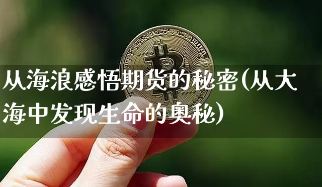 从海浪感悟期货的秘密(从大海中发现生命的奥秘)_https://m.zghnxxa.com_黄金直播_第1张