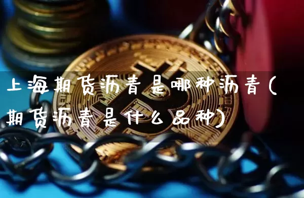 上海期货沥青是哪种沥青(期货沥青是什么品种)_天然气期货_第1张_诸葛期货直播室 上海期货沥青是哪种沥青(期货沥青是什么品种)_https://m.zghnxxa.com_天然气期货_第1张