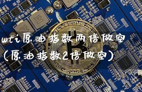 wti原油指数两倍做空(原油指数2倍做空)_https://m.zghnxxa.com_恒指期货_第1张