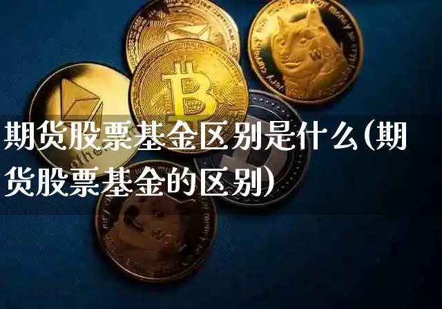 期货股票基金区别是什么(期货股票基金的区别)_https://m.zghnxxa.com_黄金直播_第1张