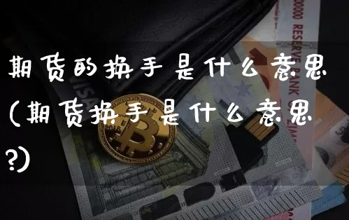 期货的换手是什么意思(期货换手是什么意思?)_https://m.zghnxxa.com_天然气期货_第1张