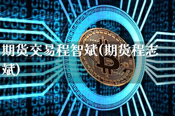 期货交易程智斌(期货程志斌)_https://m.zghnxxa.com_股指期货_第1张
