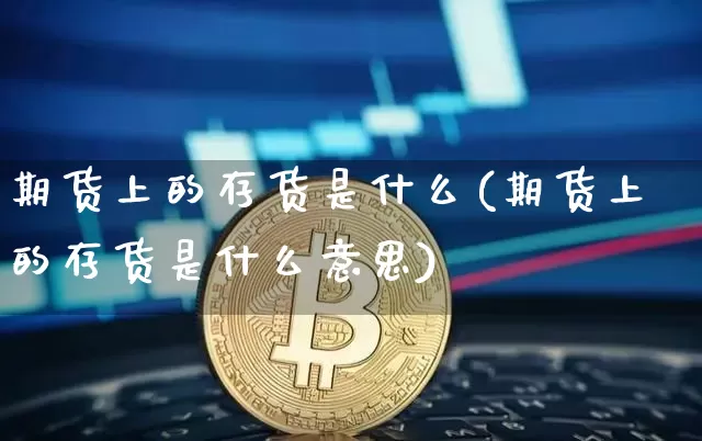 期货上的存货是什么(期货上的存货是什么意思)_https://m.zghnxxa.com_恒指期货_第1张