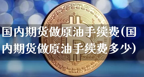 国内期货做原油手续费(国内期货做原油手续费多少)_https://m.zghnxxa.com_天然气期货_第1张