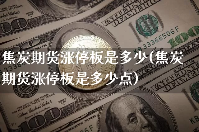 焦炭期货涨停板是多少(焦炭期货涨停板是多少点)_https://m.zghnxxa.com_期货资讯_第1张