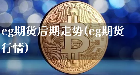 eg期货后期走势(eg期货行情)_https://m.zghnxxa.com_原油直播_第1张