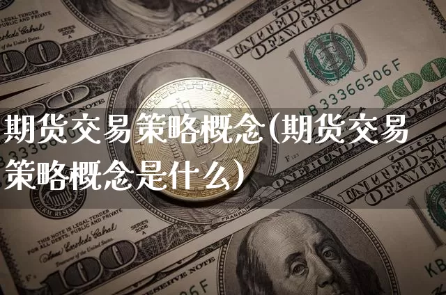 期货交易策略概念(期货交易策略概念是什么)_期货资讯_第1张_诸葛期货直播室 期货交易策略概念(期货交易策略概念是什么)_https://m.zghnxxa.com_期货资讯_第1张