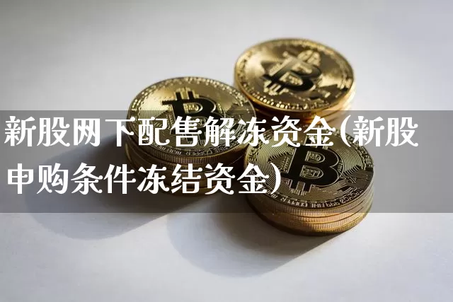 新股网下配售解冻资金(新股申购条件冻结资金)_黄金直播_第1张_诸葛期货直播室 新股网下配售解冻资金(新股申购条件冻结资金)_https://m.zghnxxa.com_黄金直播_第1张