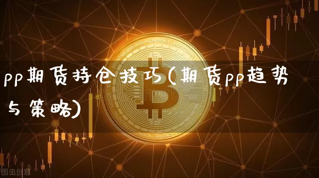 pp期货持仓技巧(期货pp趋势与策略)_黄金直播_第1张_诸葛期货直播室 pp期货持仓技巧(期货pp趋势与策略)_https://m.zghnxxa.com_黄金直播_第1张