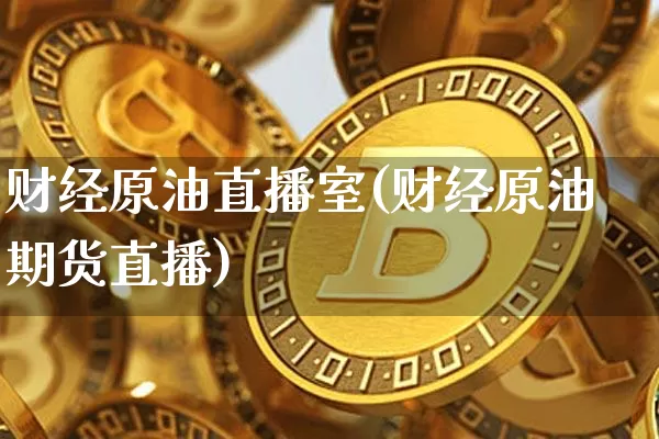 财经原油直播室(财经原油期货直播)_https://m.zghnxxa.com_天然气期货_第1张