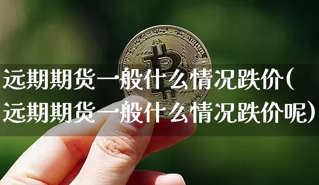 远期期货一般什么情况跌价(远期期货一般什么情况跌价呢)_https://m.zghnxxa.com_期货资讯_第1张