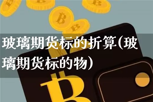 玻璃期货标的折算(玻璃期货标的物)_https://m.zghnxxa.com_天然气期货_第1张