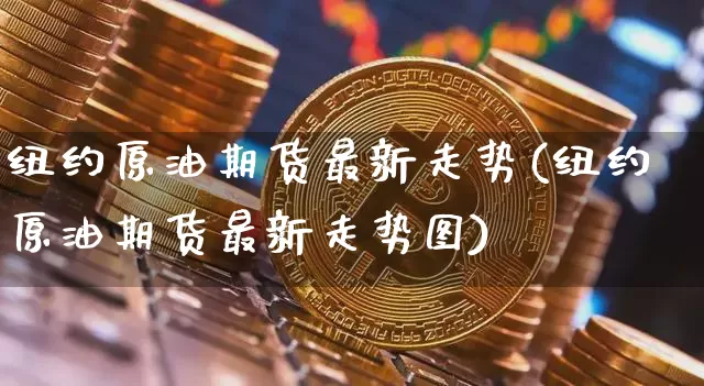 纽约原油期货最新走势(纽约原油期货最新走势图)_https://m.zghnxxa.com_期货资讯_第1张