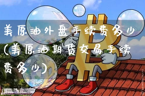 美原油外盘手续费多少(美原油期货交易手续费多少)_https://m.zghnxxa.com_期货资讯_第1张